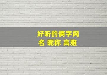 好听的俩字网名 昵称 高雅